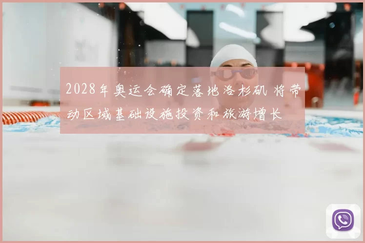 2028年奥运会确定落地洛杉矶 将带动区域基础设施投资和旅游增长