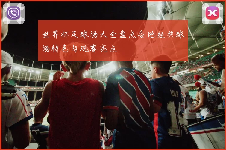 世界杯足球场大全盘点各地经典球场特色与观赛亮点