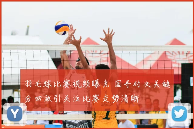 羽毛球比赛视频曝光 国手对决关键分回放引关注比赛走势清晰