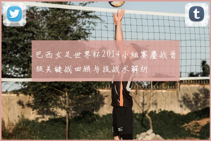 巴西女足世界杯2014小组赛鏖战晋级关键战回顾与技战术解析