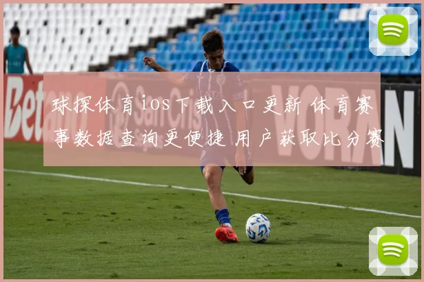 球探体育ios下载入口更新 体育赛事数据查询更便捷 用户获取比分赛程更顺畅