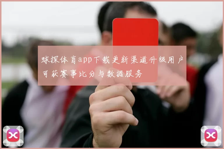 球探体育app下载更新渠道升级用户可获赛事比分与数据服务
