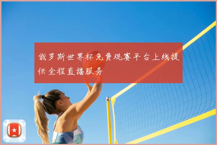 俄罗斯世界杯免费观赛平台上线提供全程直播服务