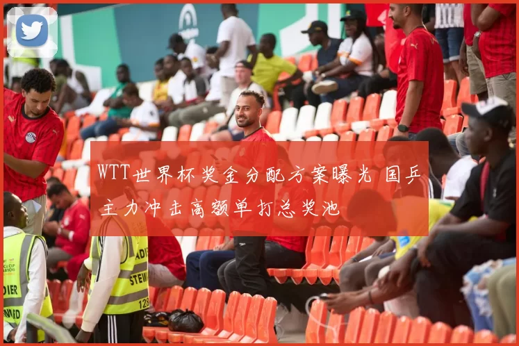 WTT世界杯奖金分配方案曝光 国乒主力冲击高额单打总奖池