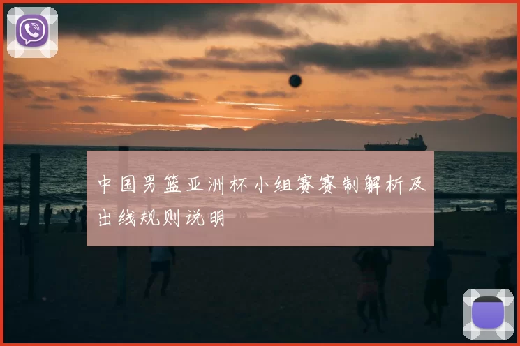 中国男篮亚洲杯小组赛赛制解析及出线规则说明