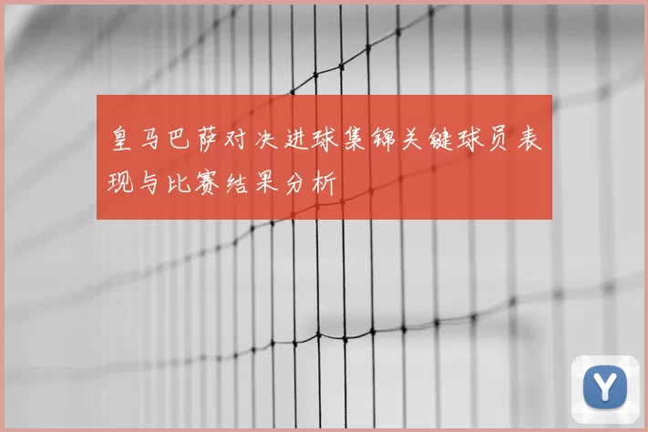 皇马巴萨对决进球集锦关键球员表现与比赛结果分析