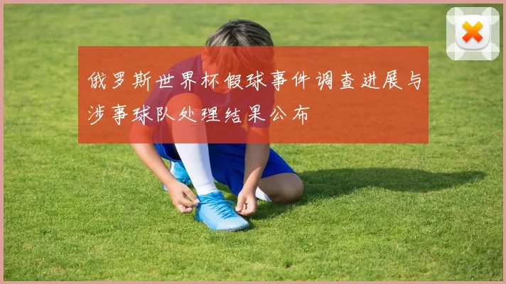 俄罗斯世界杯假球事件调查进展与涉事球队处理结果公布