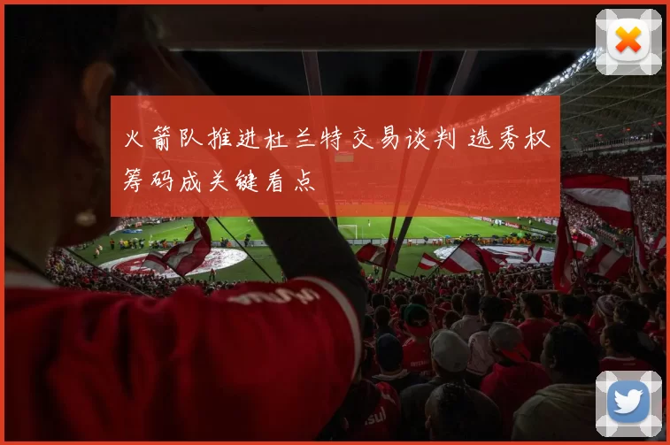 火箭队推进杜兰特交易谈判 选秀权筹码成关键看点