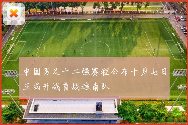 中国男足十二强赛程公布十月七日正式开战首战越南队