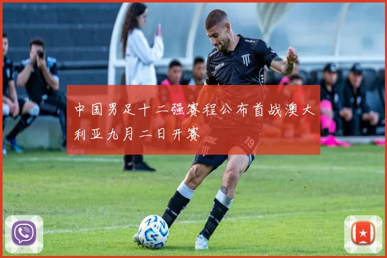 中国男足十二强赛程公布首战澳大利亚九月二日开赛