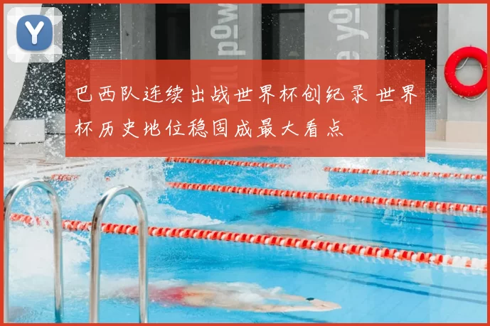 巴西队连续出战世界杯创纪录 世界杯历史地位稳固成最大看点