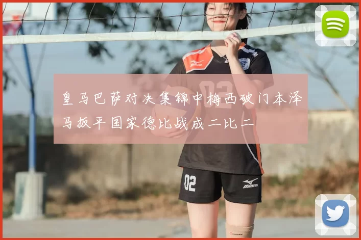 皇马巴萨对决集锦中梅西破门本泽马扳平国家德比战成二比二