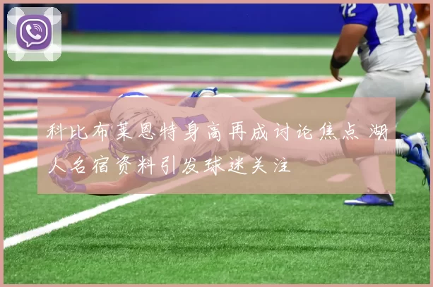 科比布莱恩特身高再成讨论焦点 湖人名宿资料引发球迷关注
