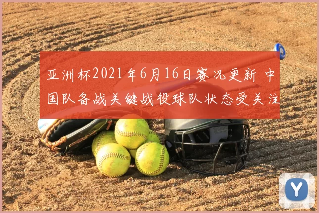 亚洲杯2021年6月16日赛况更新 中国队备战关键战役球队状态受关注