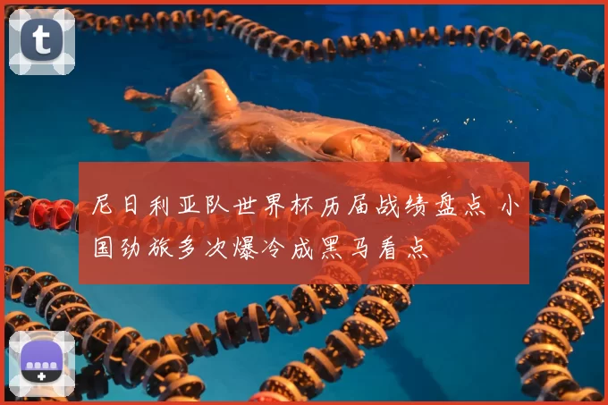 尼日利亚队世界杯历届战绩盘点 小国劲旅多次爆冷成黑马看点