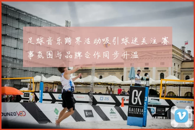 足球音乐跨界活动吸引球迷关注 赛事氛围与品牌合作同步升温