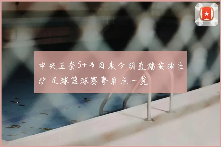 中央五套5+节目表今明直播安排出炉 足球篮球赛事看点一览