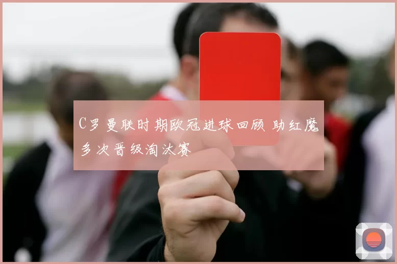C罗曼联时期欧冠进球回顾 助红魔多次晋级淘汰赛