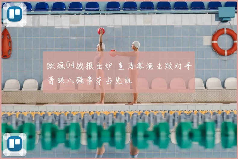 欧冠04战报出炉 皇马客场击败对手晋级八强争夺占先机