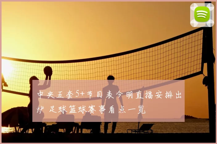 中央五套5+节目表今明直播安排出炉 足球篮球赛事看点一览