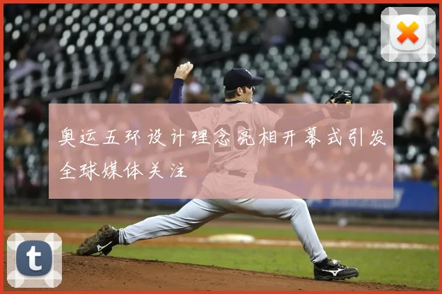 奥运五环设计理念亮相开幕式引发全球媒体关注