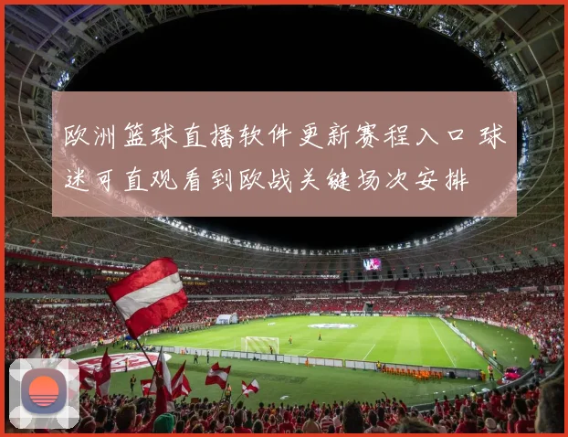 欧洲篮球直播软件更新赛程入口 球迷可直观看到欧战关键场次安排