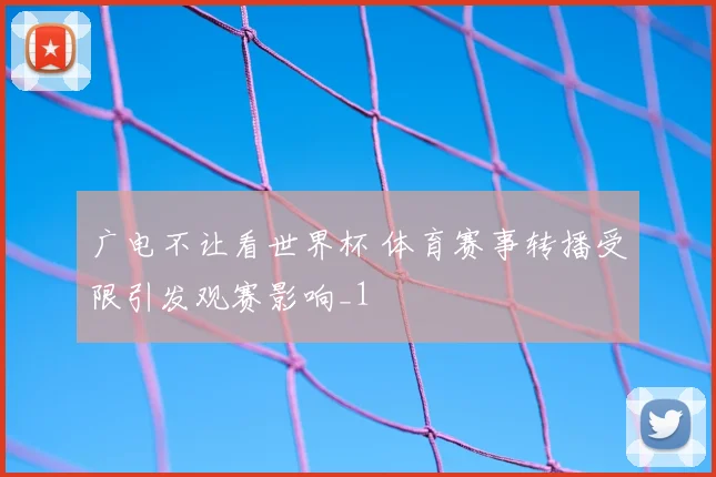 广电不让看世界杯 体育赛事转播受限引发观赛影响_1