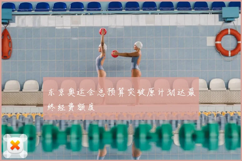 东京奥运会总预算突破原计划达最终经费额度