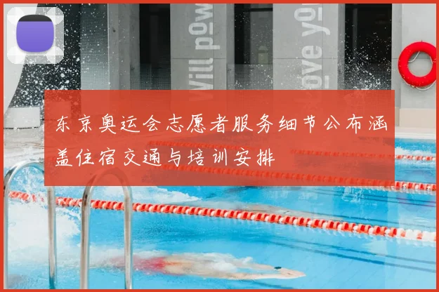 东京奥运会志愿者服务细节公布涵盖住宿交通与培训安排