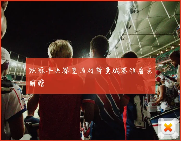 欧冠半决赛皇马对阵曼城赛程看点前瞻