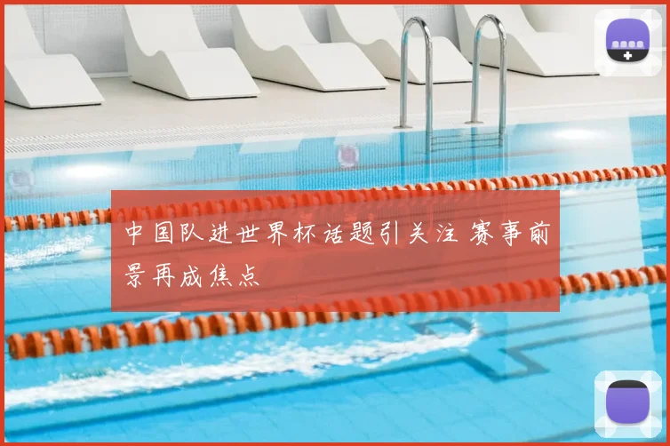 中国队进世界杯话题引关注 赛事前景再成焦点