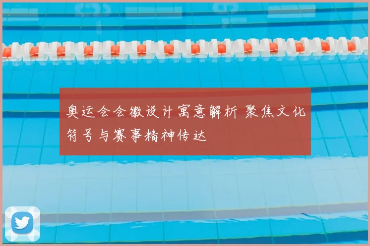 奥运会会徽设计寓意解析 聚焦文化符号与赛事精神传达