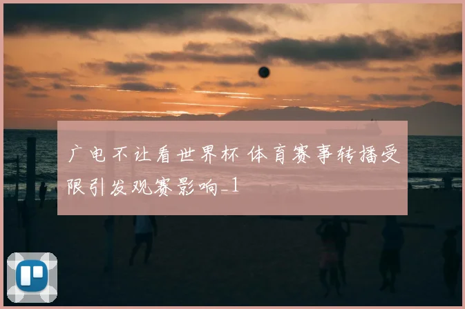 广电不让看世界杯 体育赛事转播受限引发观赛影响_1