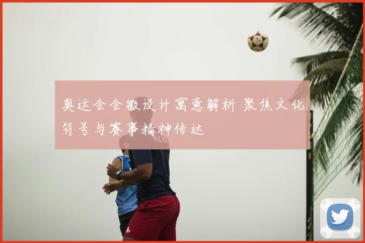 奥运会会徽设计寓意解析 聚焦文化符号与赛事精神传达