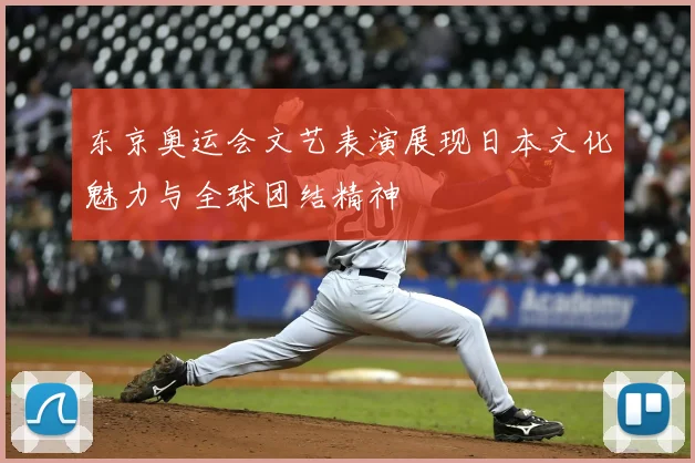东京奥运会文艺表演展现日本文化魅力与全球团结精神