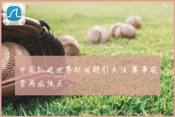 中国队进世界杯话题引关注 赛事前景再成焦点