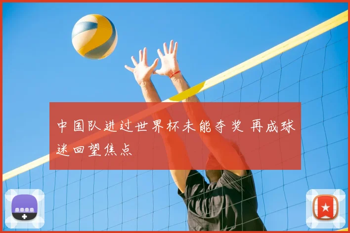 中国队进过世界杯未能夺奖 再成球迷回望焦点