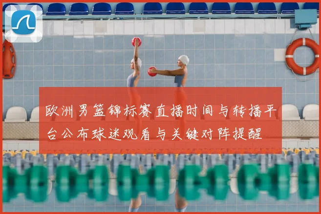 欧洲男篮锦标赛直播时间与转播平台公布球迷观看与关键对阵提醒