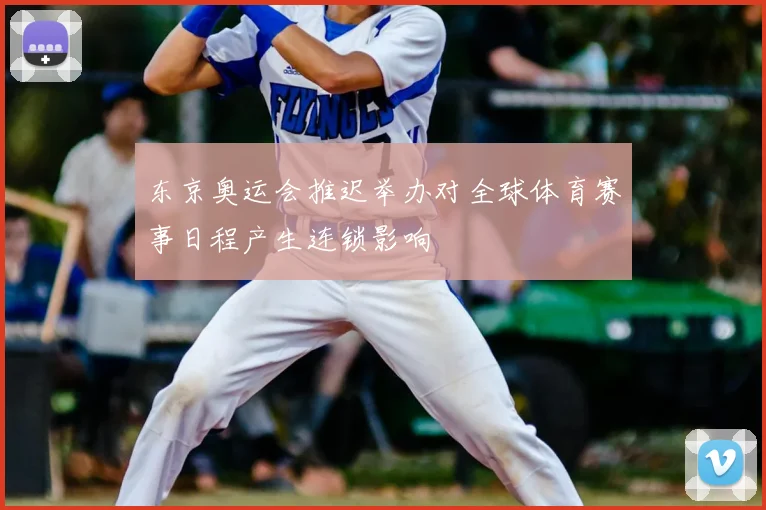 东京奥运会推迟举办对全球体育赛事日程产生连锁影响