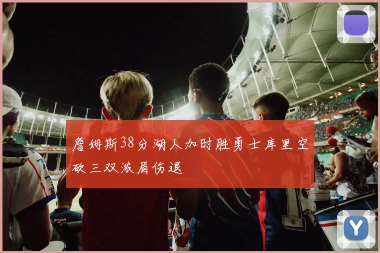 詹姆斯38分湖人加时胜勇士库里空砍三双浓眉伤退